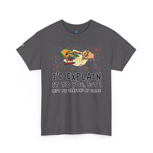 I’d Explain It To You But I Left My Crayons At Home - Funny T‑Shirt