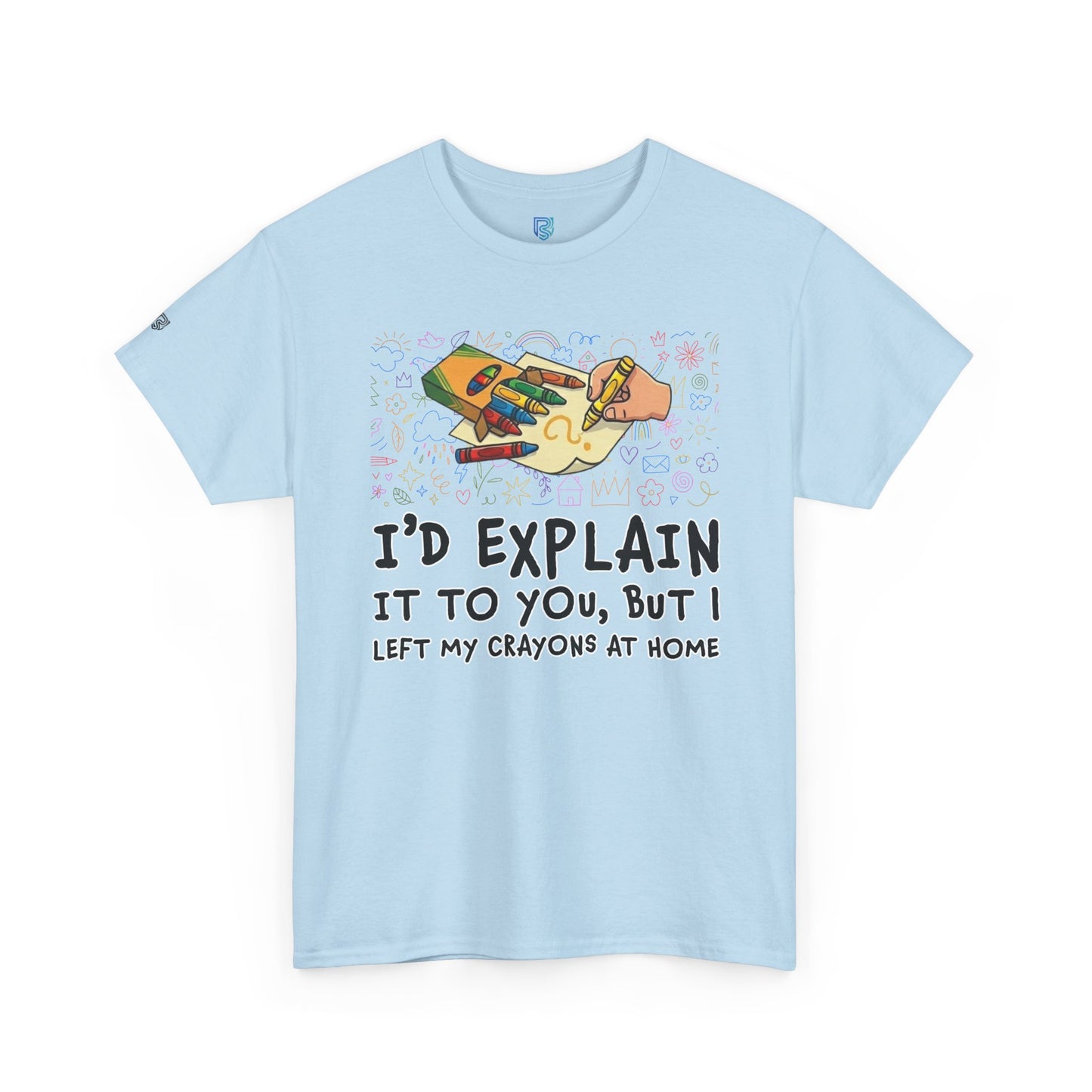 I’d Explain It To You But I Left My Crayons At Home - Funny T‑Shirt