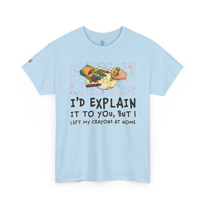 I’d Explain It To You But I Left My Crayons At Home - Funny T‑Shirt