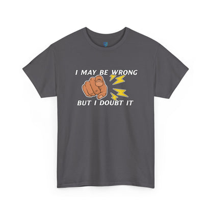 “I May Be Wrong But I Doubt It” - Funny T-Shirt