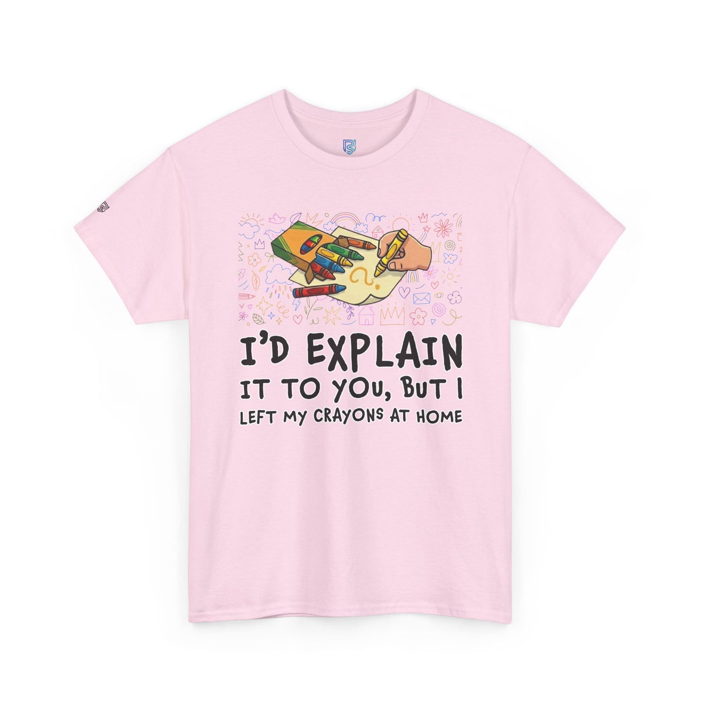 I’d Explain It To You But I Left My Crayons At Home - Funny T‑Shirt