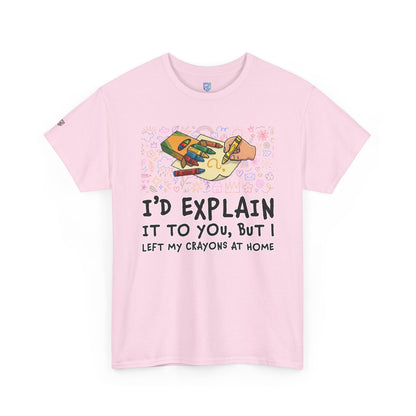 I’d Explain It To You But I Left My Crayons At Home - Funny T‑Shirt