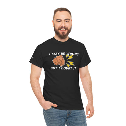 “I May Be Wrong But I Doubt It” - Funny T-Shirt