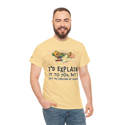 I’d Explain It To You But I Left My Crayons At Home - Funny T‑Shirt