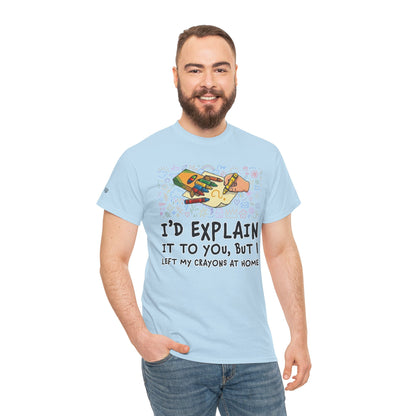 I’d Explain It To You But I Left My Crayons At Home - Funny T‑Shirt