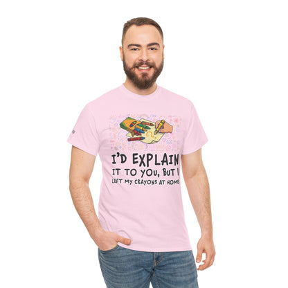 I’d Explain It To You But I Left My Crayons At Home - Funny T‑Shirt