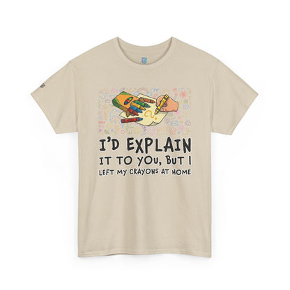 I’d Explain It To You But I Left My Crayons At Home - Funny T‑Shirt