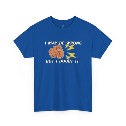 “I May Be Wrong But I Doubt It” - Funny T-Shirt