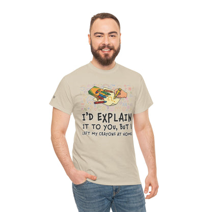 I’d Explain It To You But I Left My Crayons At Home - Funny T‑Shirt