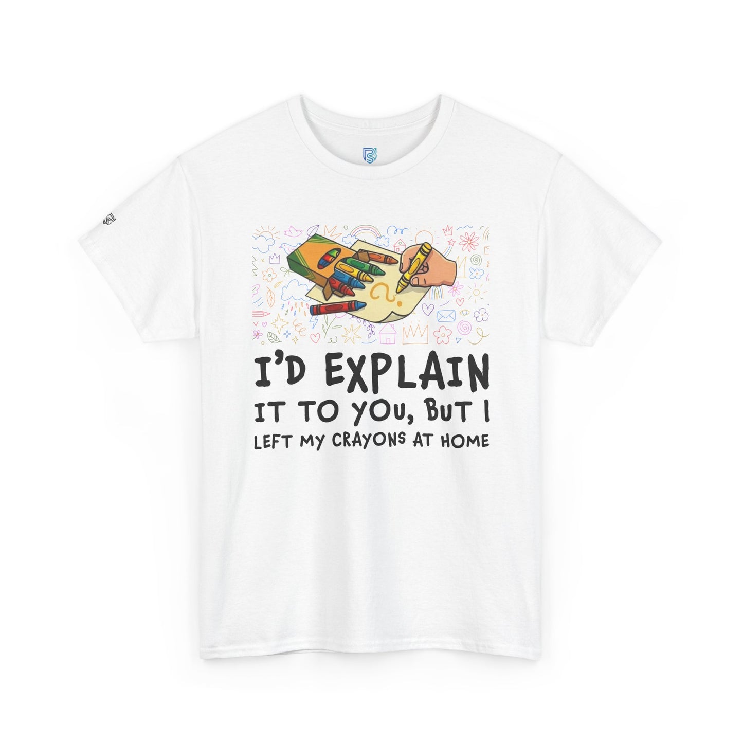 I’d Explain It To You But I Left My Crayons At Home - Funny T‑Shirt