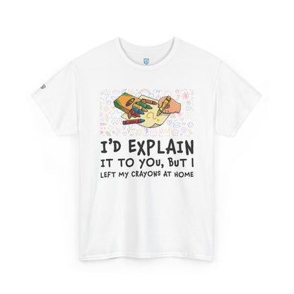 I’d Explain It To You But I Left My Crayons At Home - Funny T‑Shirt