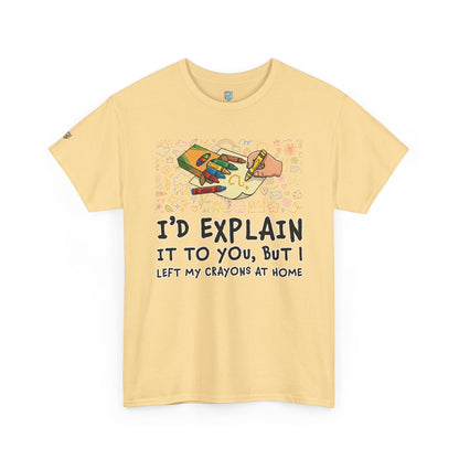 I’d Explain It To You But I Left My Crayons At Home - Funny T‑Shirt